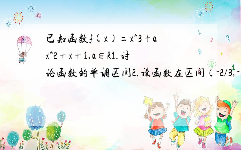 已知函数f(x)=x^3+ax^2+x+1,a∈R1.讨论函数的单调区间2.设函数在区间（-2/3,-1/3）内是减函数,求a的取值范围