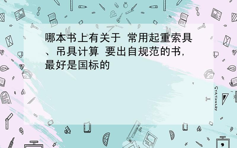 哪本书上有关于 常用起重索具、吊具计算 要出自规范的书,最好是国标的