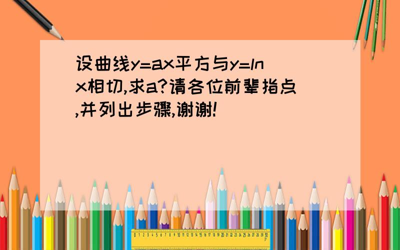 设曲线y=ax平方与y=lnx相切,求a?请各位前辈指点,并列出步骤,谢谢!