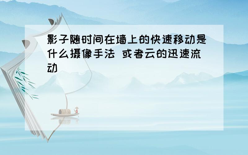 影子随时间在墙上的快速移动是什么摄像手法 或者云的迅速流动