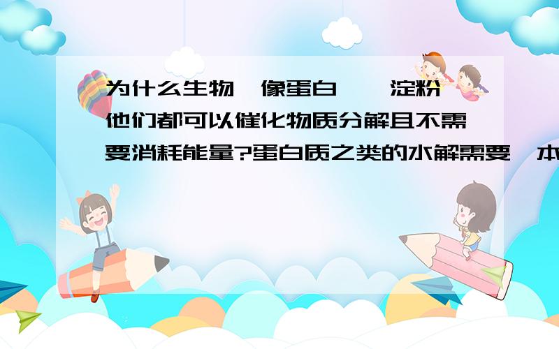 为什么生物酶像蛋白酶、淀粉酶他们都可以催化物质分解且不需要消耗能量?蛋白质之类的水解需要酶本身发生结构变化那变化所需的能量来自于哪里?