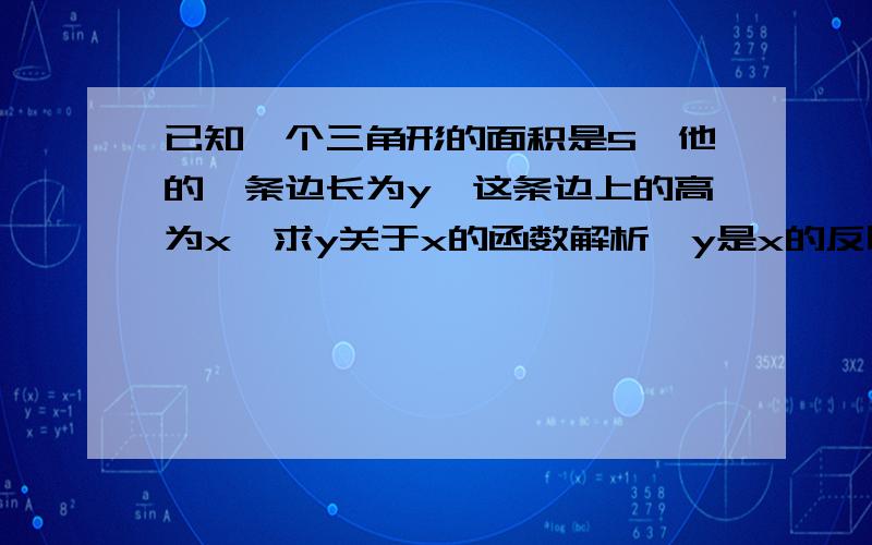 已知一个三角形的面积是5,他的一条边长为y,这条边上的高为x,求y关于x的函数解析,y是x的反比例函数吗?其定义域是什么?