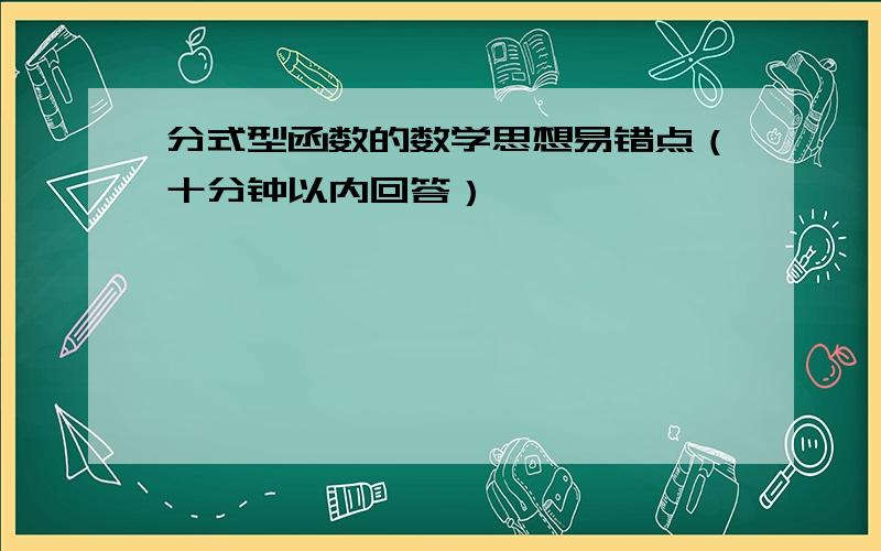 分式型函数的数学思想易错点（十分钟以内回答）