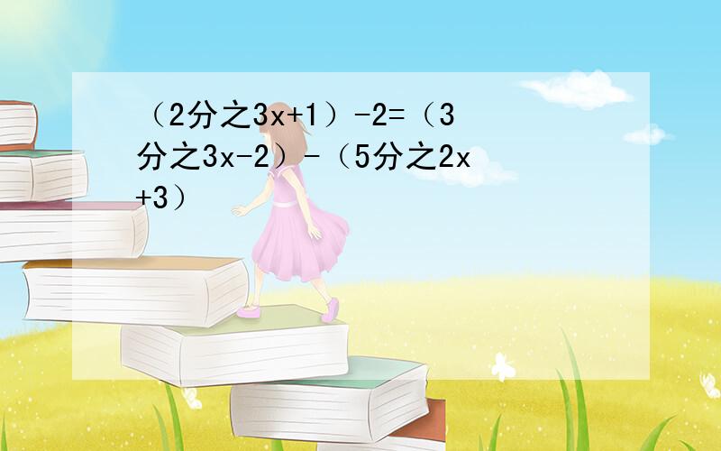 （2分之3x+1）-2=（3分之3x-2）-（5分之2x+3）