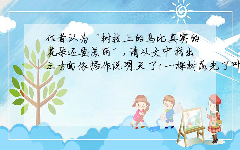 作者认为“树枝上的鸟比真实的花朵还要美丽”,请从文中找出三方面依据作说明.天了!一棵树落光了叶子,不能说丑,但缺了枝繁叶茂的风姿,裸露出树枝与树枝之间的巨大的空旷,总是遗憾.然