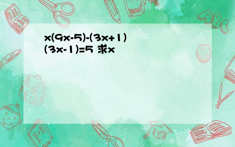 x(9x-5)-(3x+1)(3x-1)=5 求x