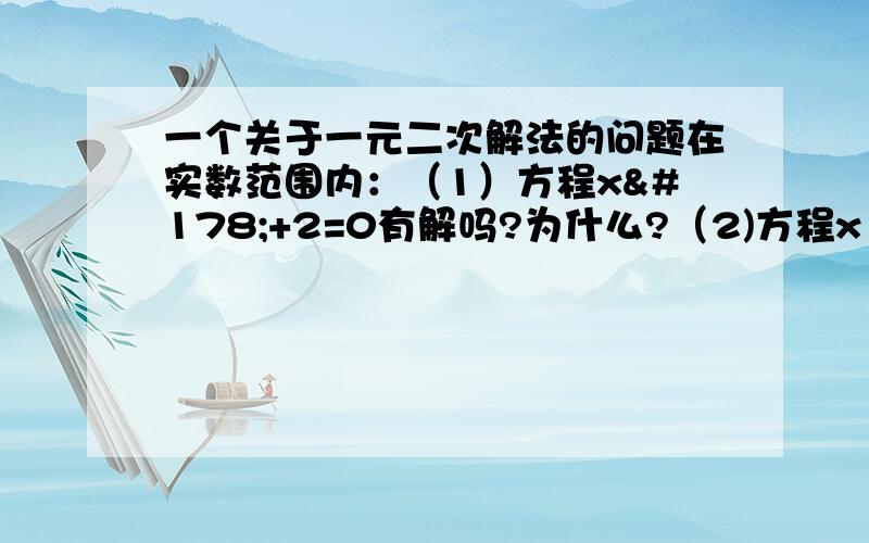 一个关于一元二次解法的问题在实数范围内：（1）方程x²+2=0有解吗?为什么?（2)方程x²+x+1=0有解吗?为什么?（3）你能根据上面两个方程说说怎么样的一元二次方程在实数范围内无解?