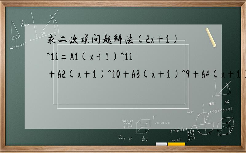 求二次项问题解法(2x+1)^11=A1(x+1)^11+A2(x+1)^10+A3(x+1)^9+A4(x+1)^8+A5(x+1)^7+A6(x+1)^6+A7(x+1)^5+A8(x+1)^4+A9(x+1)^3+A10(x+1)^2+A11(x+1)+A12问A10是多少?