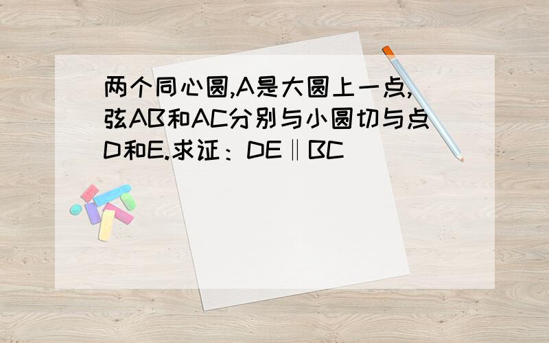 两个同心圆,A是大圆上一点,弦AB和AC分别与小圆切与点D和E.求证：DE‖BC