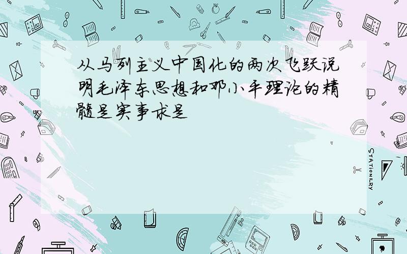 从马列主义中国化的两次飞跃说明毛泽东思想和邓小平理论的精髓是实事求是