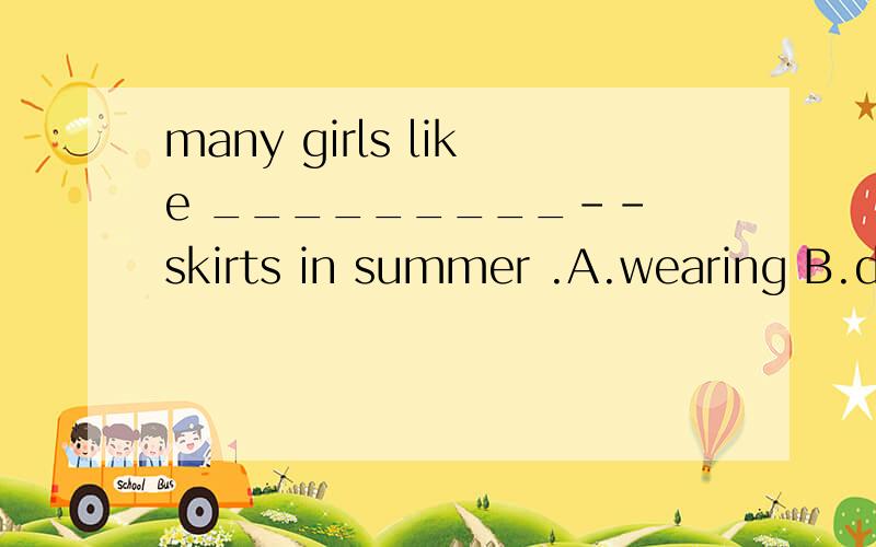 many girls like _________-- skirts in summer .A.wearing B.dressing C.in D.putting on