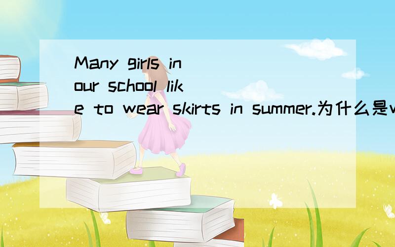 Many girls in our school like to wear skirts in summer.为什么是wear而不是in, put on, take ?