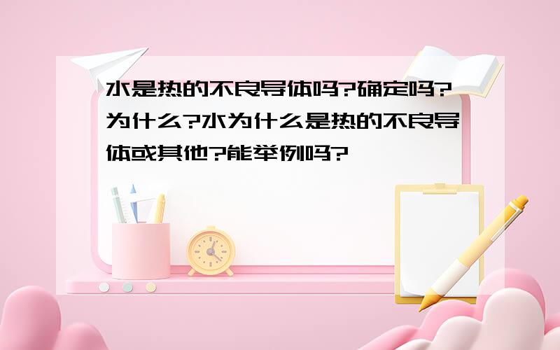 水是热的不良导体吗?确定吗?为什么?水为什么是热的不良导体或其他?能举例吗?