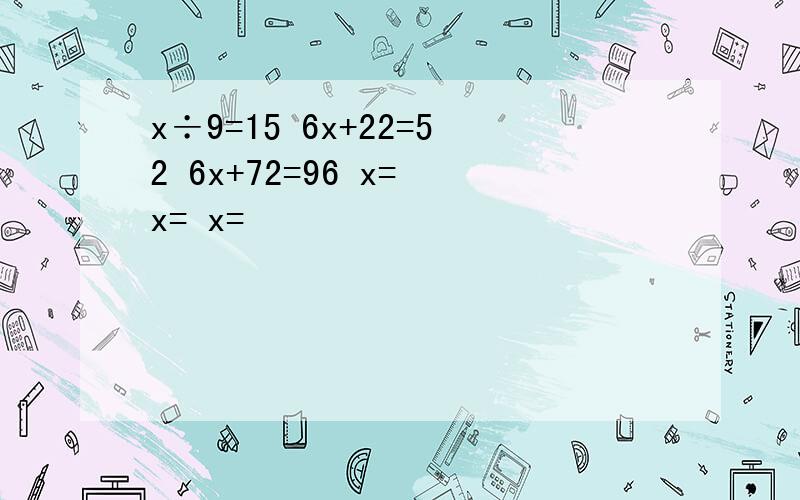 x÷9=15 6x+22=52 6x+72=96 x= x= x=