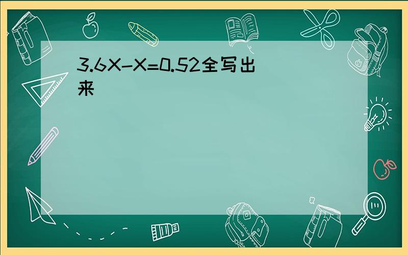 3.6X-X=0.52全写出来