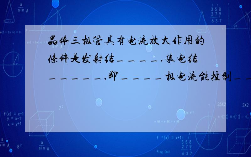 晶体三极管具有电流放大作用的条件是发射结____,集电结_____,即____极电流能控制__极电流.