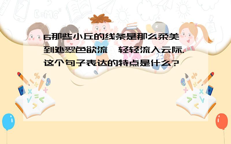 6那些小丘的线条是那么柔美,到处翠色欲流,轻轻流入云际.这个句子表达的特点是什么?