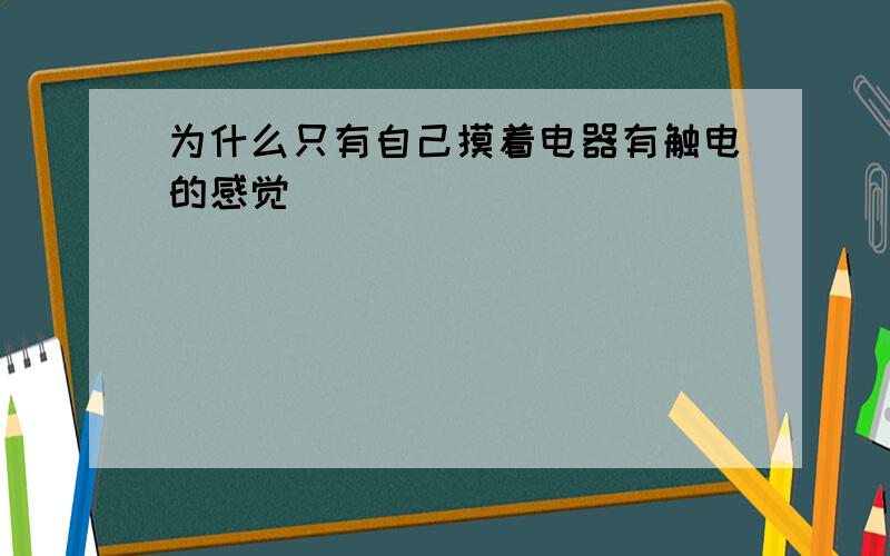 为什么只有自己摸着电器有触电的感觉