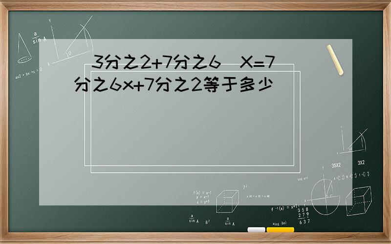 (3分之2+7分之6)X=7分之6x+7分之2等于多少