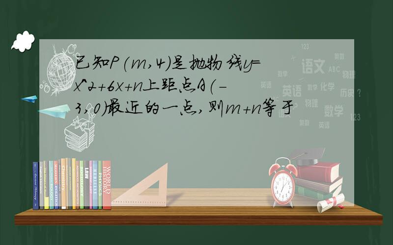 已知P(m,4)是抛物线y=x^2+6x+n上距点A(-3,0)最近的一点,则m+n等于