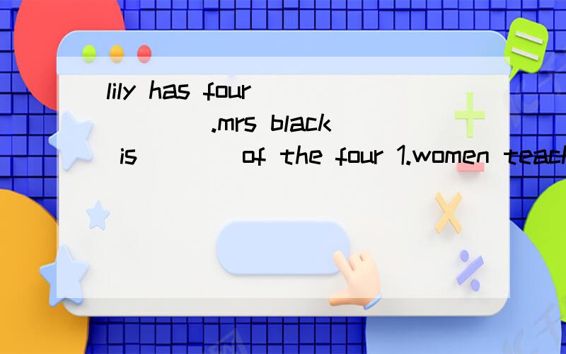 lily has four ____.mrs black is____of the four 1.women teachers,the tallest2.women teacher,the tallest3.women teachers,the taller4.women teacher,most tall