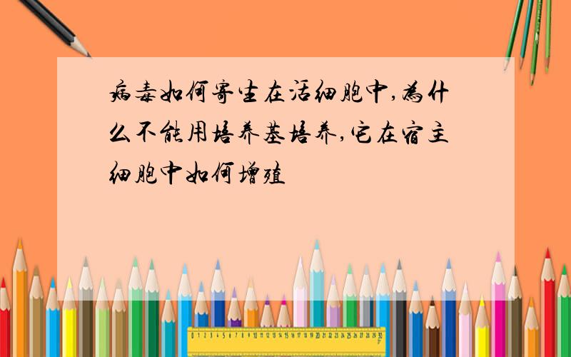 病毒如何寄生在活细胞中,为什么不能用培养基培养,它在宿主细胞中如何增殖