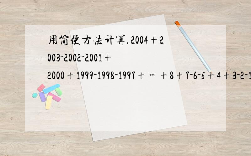 用简便方法计算.2004+2003-2002-2001+2000+1999-1998-1997+…+8+7-6-5+4+3-2-1