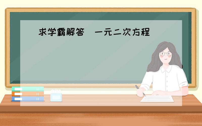 求学霸解答（一元二次方程）