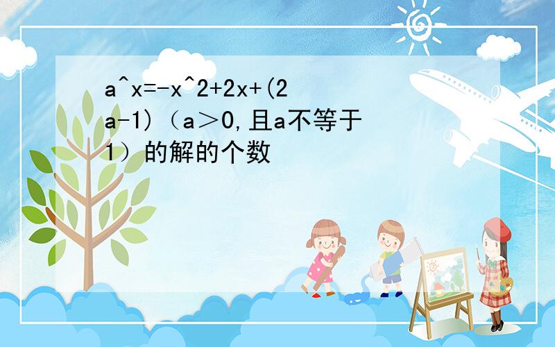 a^x=-x^2+2x+(2a-1)（a＞0,且a不等于1）的解的个数