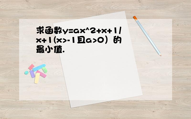 求函数y=ax^2+x+1/x+1(x>-1且a>0）的最小值.