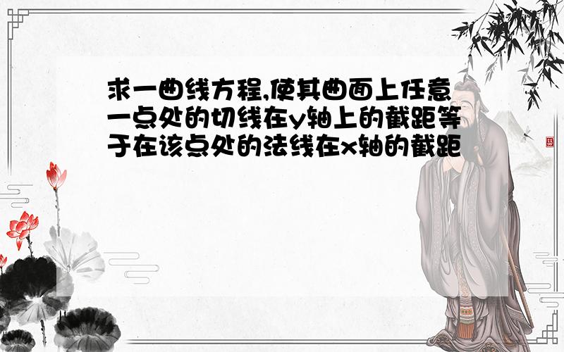 求一曲线方程,使其曲面上任意一点处的切线在y轴上的截距等于在该点处的法线在x轴的截距