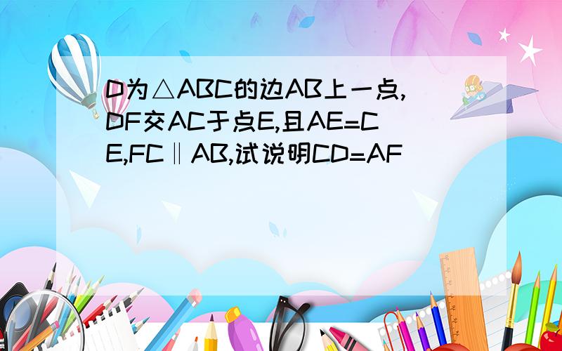 D为△ABC的边AB上一点,DF交AC于点E,且AE=CE,FC‖AB,试说明CD=AF