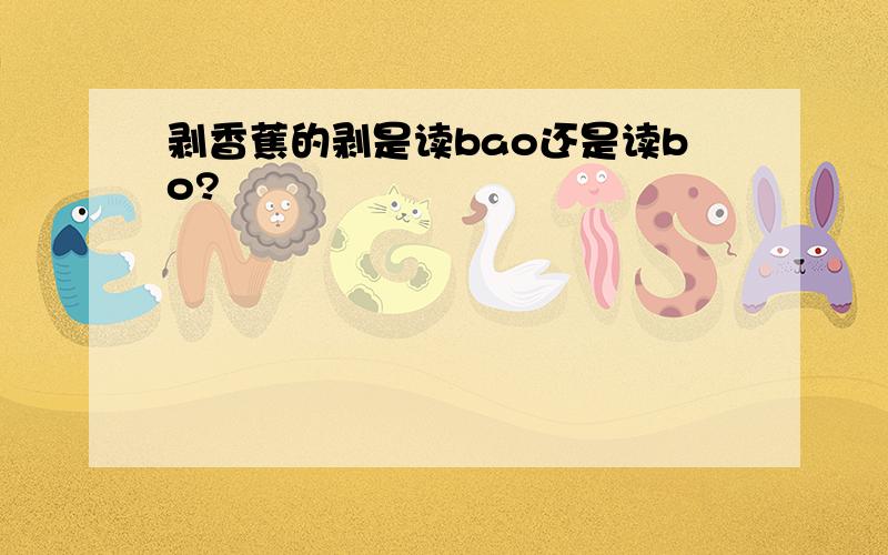 剥香蕉的剥是读bao还是读bo?