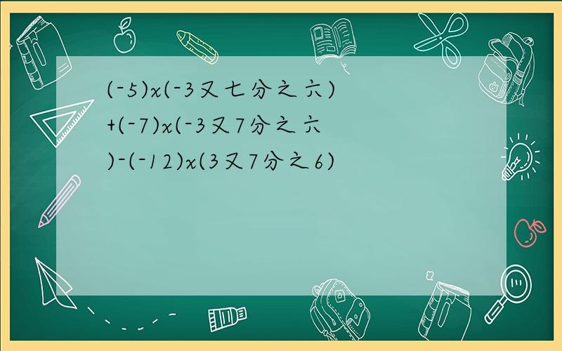 (-5)x(-3又七分之六)+(-7)x(-3又7分之六)-(-12)x(3又7分之6)