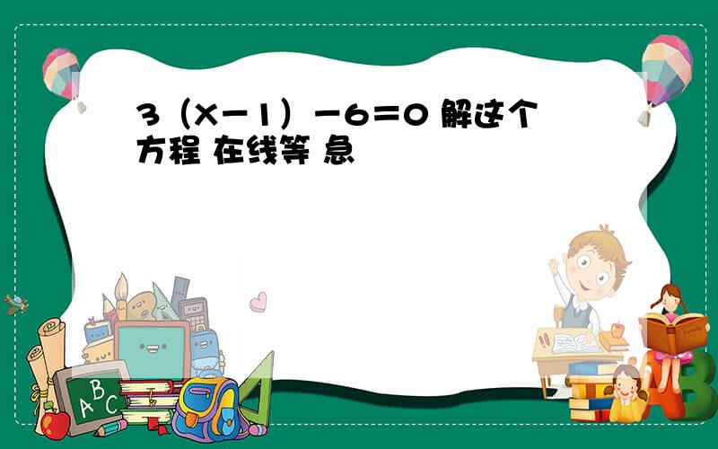 3（X－1）－6＝0 解这个方程 在线等 急