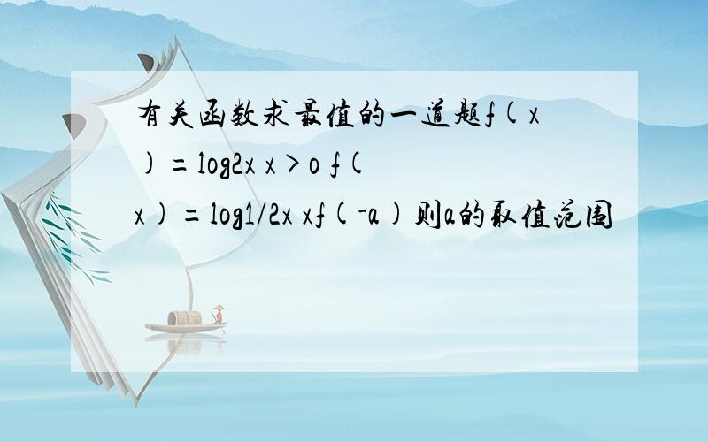 有关函数求最值的一道题f(x)=log2x x>o f(x)=log1/2x xf(-a)则a的取值范围