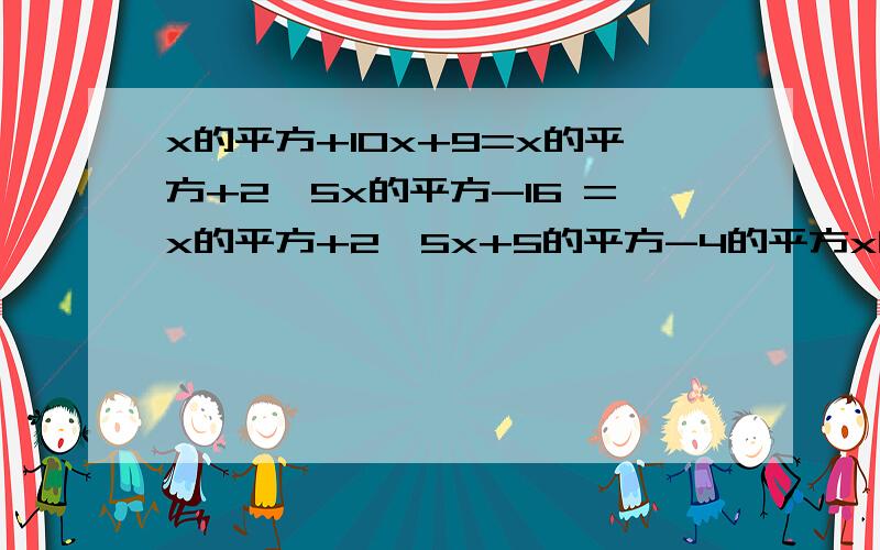 x的平方+10x+9=x的平方+2*5x的平方-16 =x的平方+2*5x+5的平方-4的平方x的平方+10x+9=x的平方+2*5x的平方-16=x的平方+2*5x+5的平方-4的平方=（x+5）的的平方-4的平方=（x+5+4）（x+5-4）=（x+9）（x+1）用上述