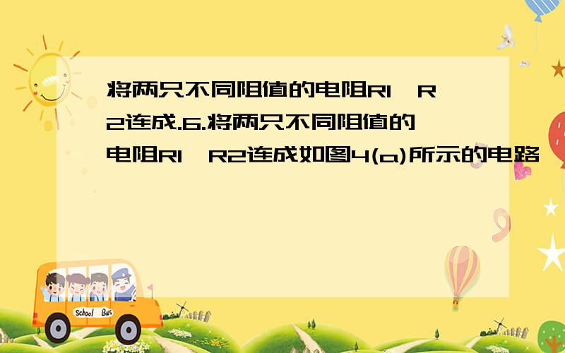 将两只不同阻值的电阻R1、R2连成.6.将两只不同阻值的电阻R1、R2连成如图4(a)所示的电路,当闭合电键S后,电流表示数为0.5A,现将图4(a)中的电阻改接成如图4(b)所示的电路,则闭合电键S后,电流表中