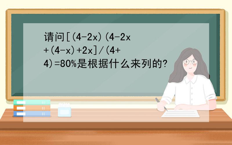 请问[(4-2x)(4-2x+(4-x)+2x]/(4+4)=80%是根据什么来列的?