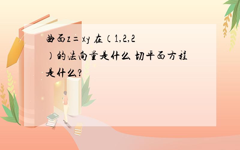 曲面z=xy 在（1,2,2）的法向量是什么 切平面方程是什么?