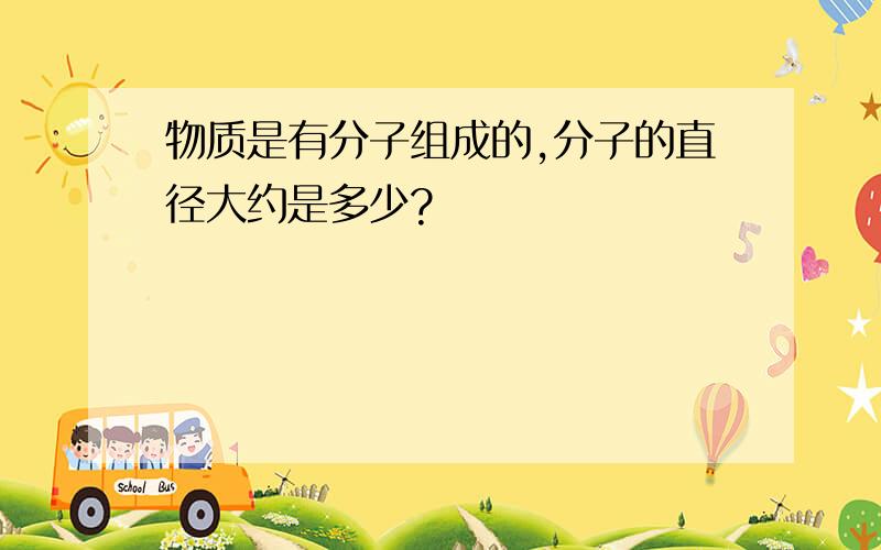 物质是有分子组成的,分子的直径大约是多少?