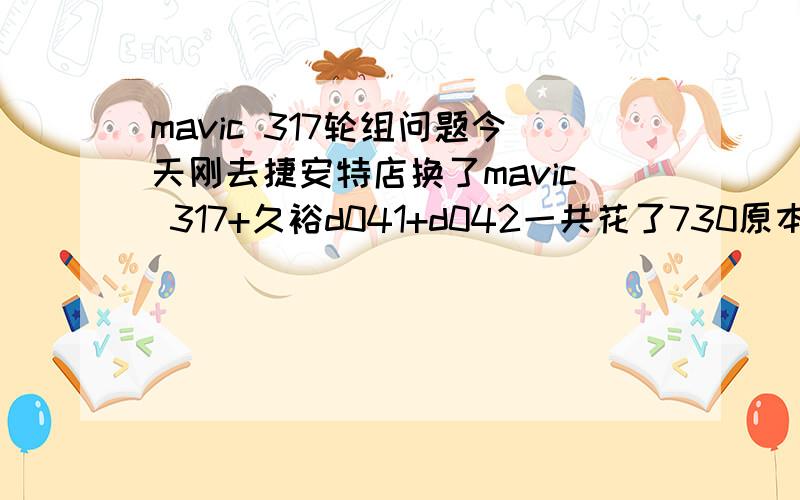 mavic 317轮组问题今天刚去捷安特店换了mavic 317+久裕d041+d042一共花了730原本马轮要228一只,久裕要380还有副条32*2一共900不知我赚到没, 重点来了,师傅在编圈时不小心弄弯了一根条条轻微的,他说