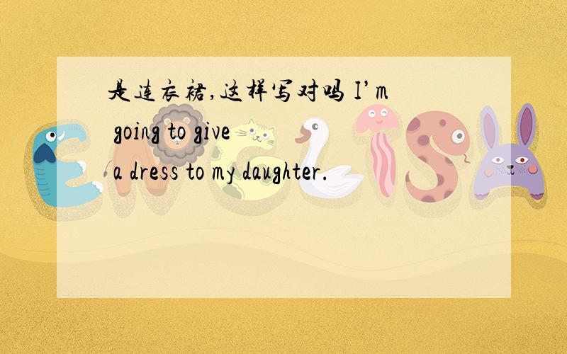 是连衣裙,这样写对吗 I’m going to give a dress to my daughter.