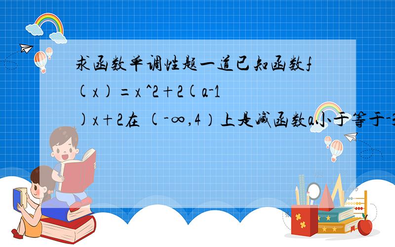 求函数单调性题一道已知函数f(x)=x ^2+2(a-1)x+2在 (-∞,4）上是减函数a小于等于-3,求函数单调性