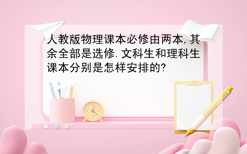 人教版物理课本必修由两本,其余全部是选修.文科生和理科生课本分别是怎样安排的?