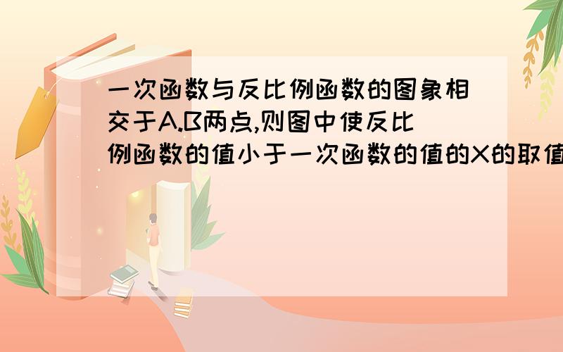 一次函数与反比例函数的图象相交于A.B两点,则图中使反比例函数的值小于一次函数的值的X的取值范围是A点坐标为(-1,2)B点的坐标为(2,-1)