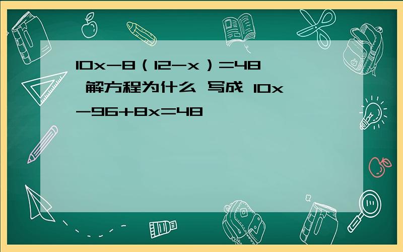 10x-8（12-x）=48 解方程为什么 写成 10x-96+8x=48