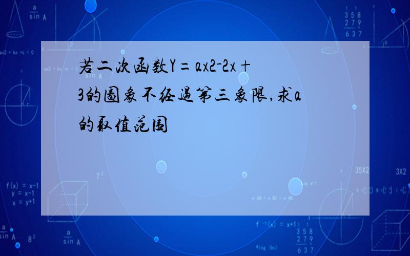 若二次函数Y=ax2-2x+3的图象不经过第三象限,求a的取值范围