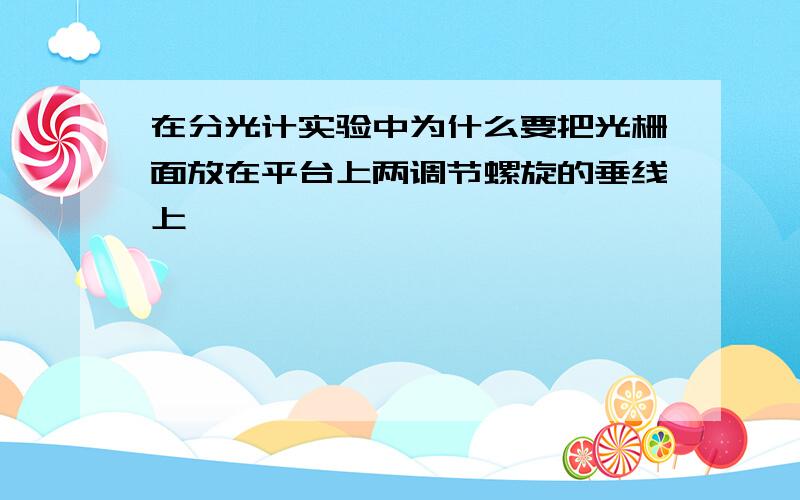 在分光计实验中为什么要把光栅面放在平台上两调节螺旋的垂线上