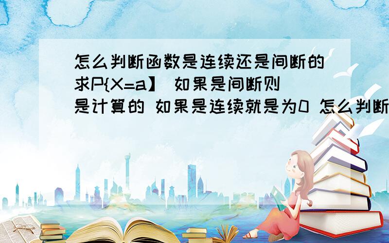 怎么判断函数是连续还是间断的求P{X=a】 如果是间断则是计算的 如果是连续就是为0 怎么判断